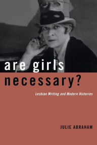 Title: Are Girls Necessary?: Lesbian Writing and Modern Histories, Author: Julie Abraham