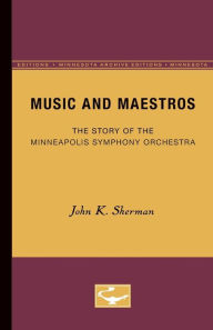 Title: Music and Maestros: The Story of the Minneapolis Symphony Orchestra, Author: John K. Sherman