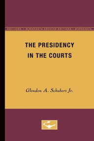 Title: The Presidency in the Courts, Author: Glendon A. Schubert