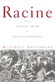 Title: Racine: From Ancient Myth to Tragic Modernity, Author: Mitchell Greenberg