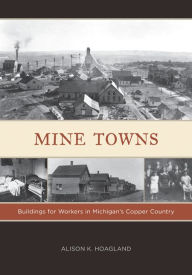Title: Mine Towns: Buildings for Workers in Michigan's Copper Country, Author: Alison K. Hoagland