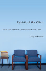 Title: Rebirth of the Clinic: Places and Agents in Contemporary Health Care, Author: Cindy Patton