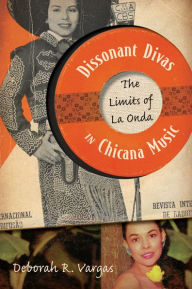 Title: Dissonant Divas in Chicana Music: The Limits of La Onda, Author: Deborah R. Vargas