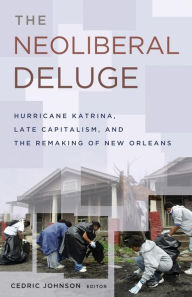 Title: The Neoliberal Deluge: Hurricane Katrina, Late Capitalism, and the Remaking of New Orleans, Author: Cedric Johnson