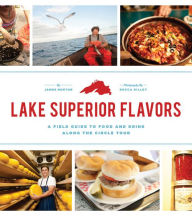 Title: Lake Superior Flavors: A Field Guide to Food and Drink along the Circle Tour, Author: James Norton