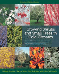 Title: Growing Shrubs and Small Trees in Cold Climates: Revised and Updated Edition, Author: Debbie Lonnee