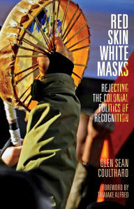 Title: Red Skin, White Masks: Rejecting the Colonial Politics of Recognition, Author: Glen Sean Coulthard