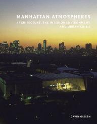 Title: Manhattan Atmospheres: Architecture, the Interior Environment, and Urban Crisis, Author: David Gissen