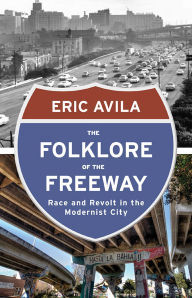 Title: The Folklore of the Freeway: Race and Revolt in the Modernist City, Author: Eric Avila