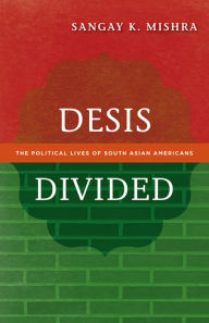 Title: Desis Divided: The Political Lives of South Asian Americans, Author: Sangay K. Mishra