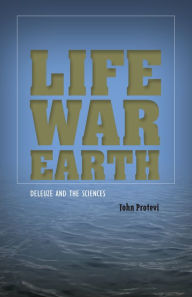 Title: Life, War, Earth: Deleuze and the Sciences, Author: John Protevi