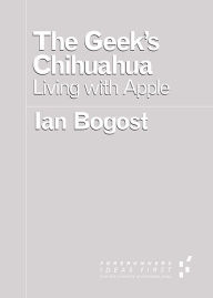 Title: The Geek's Chihuahua: Living with Apple, Author: Ian Bogost