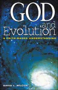 Title: God and Evolution: A Faith-Based Understanding, Author: David L. Wilcox