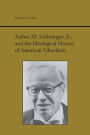 A Arthur M. Schlesinger, Jr., and the Ideological History of American Liberalism / Edition 2