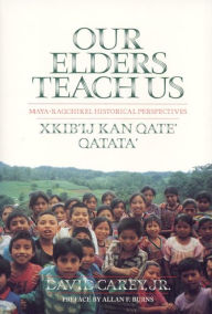 Title: Our Elders Teach Us: Maya-Kaqchikel Historical Perspectives / Edition 1, Author: David Carey Jr.