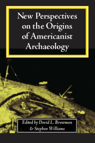 Title: New Perspectives on the Origins of Americanist Archaeology, Author: David L. Browman