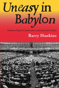 Title: Uneasy in Babylon: Southern Baptist Conservatives and American Culture, Author: Barry Hankins