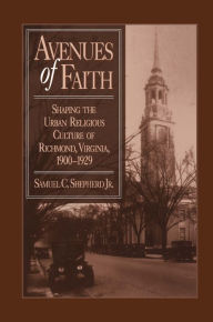 Title: Avenues of Faith: Shaping the Urban Religious Culture of Richmond, Virginia, 1900-1929, Author: Samuel C. Shepherd Jr