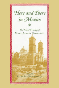 Title: Here and There in Mexico: The Travel Writings of Mary Ashley Townsend, Author: Mary Ashley Townsend