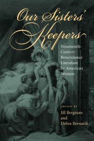 Our Sisters' Keepers: Nineteenth-Century Benevolence Literature by American Women