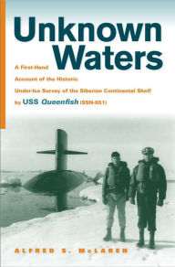 Unknown Waters: A First-Hand Account of the Historic Under-Ice Survey of the Siberian Continental Shelf by USS Queenfish (SSN-651)