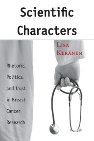 Title: Scientific Characters: Rhetoric, Politics, and Trust in Breast Cancer Research / Edition 1, Author: Lisa Keränen Ph.D.