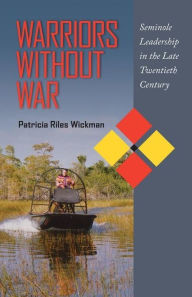 Title: Warriors Without War: Seminole Leadership in the Late Twentieth Century, Author: Patricia Riles Wickman