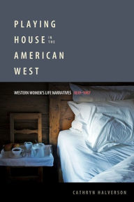 Title: Playing House in the American West: Western Women's Life Narratives, 1839-1987, Author: Cathryn Halverson