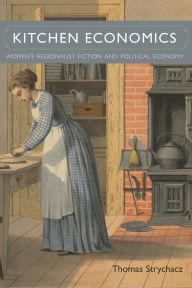 Title: Kitchen Economics: Women's Regionalist Fiction and Political Economy, Author: Thomas Strychacz