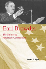 Earl Browder: The Failure of American Communism / Edition 2