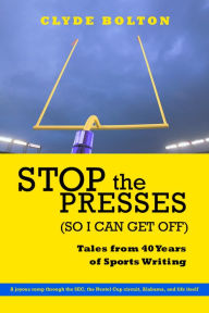 Title: Stop the Presses (So I Can Get Off): Tales from Forty Years of Sports Writing, Author: Clyde Bolton