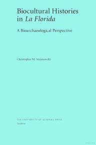 Title: Biocultural Histories in La Florida: A Bioarchaeological Perspective, Author: Christopher Stojanowski