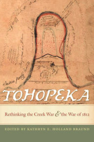 Title: Tohopeka: Rethinking the Creek War and the War of 1812, Author: Kathryn H. Braund