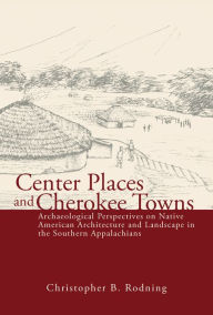 Books for download on ipad Center Places and Cherokee Towns: Archaeological Perspectives on Native American Architecture and Landscape in the Southern Appalachians by Christopher B. Rodning CHM ePub RTF (English literature)