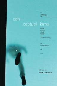 Title: Conceptualisms: The Anthology of Prose, Poetry, Visual, Found, E- & Hybrid Writing as Contemporary Art, Author: Steve Tomasula