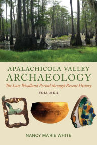 Title: Apalachicola Valley Archaeology, Volume 2: The Late Woodland Period through Recent History, Author: Nancy Marie White