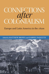 Title: Connections after Colonialism: Europe and Latin America in the 1820s, Author: Matthew Brown