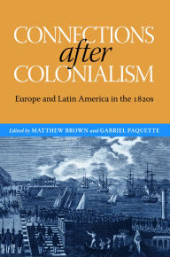 Title: Connections after Colonialism: Europe and Latin America in the 1820s, Author: Matthew Brown