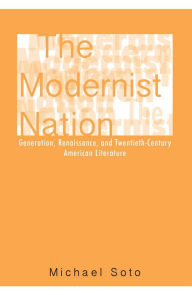 Title: The Modernist Nation: Generation, Renaissance, and Twentieth-Century American Literature, Author: Michael Soto