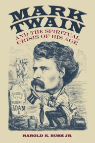 Title: Mark Twain and the Spiritual Crisis of His Age, Author: Harold K. Bush