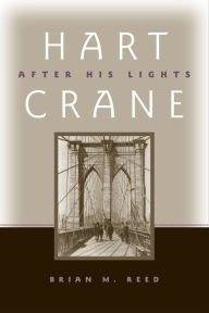 Title: Hart Crane: After His Lights, Author: Brian M. Reed