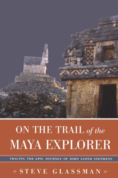 On the Trail of the Maya Explorer: Tracing the Epic Journey of John Lloyd Stephens