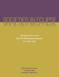 Title: Societies in Eclipse: Archaeology of the Eastern Woodlands Indians, A.D. 1400-1700, Author: David S. Brose