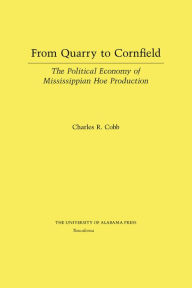 Title: From Quarry to Cornfield: The Political Economy of Mississippian Hoe Production, Author: Charles Cobb