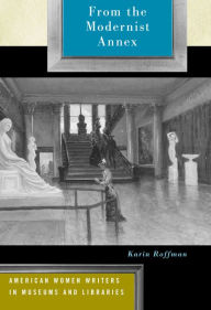 Title: From the Modernist Annex: American Women Writers in Museums and Libraries, Author: Karin Roffman