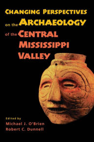 Title: Changing Perspectives on the Archaeology of the Central Mississippi Valley, Author: Michael J. O'Brien