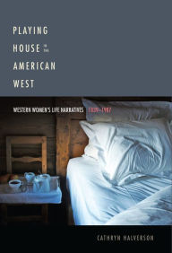 Title: Playing House in the American West: Western Women's Life Narratives, 1839-1987, Author: Cathryn Halverson