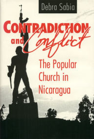 Title: Contradiction and Conflict: The Popular Church in Nicaragua, Author: Debra Sabia