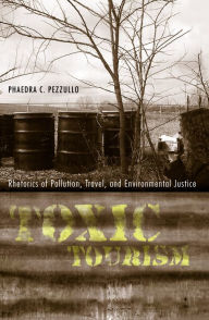 Title: Toxic Tourism: Rhetorics of Pollution, Travel, and Environmental Justice, Author: Phaedra Carmen Pezzullo