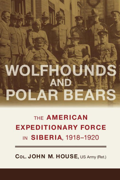 Wolfhounds and Polar Bears: The American Expeditionary Force in Siberia, 1918-1920